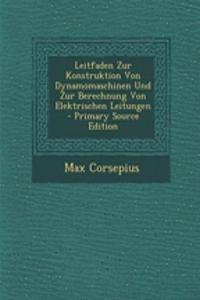 Leitfaden Zur Konstruktion Von Dynamomaschinen Und Zur Berechnung Von Elektrischen Leitungen - Primary Source Edition