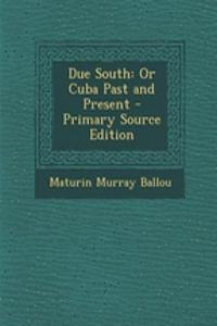 Due South: Or Cuba Past and Present - Primary Source Edition