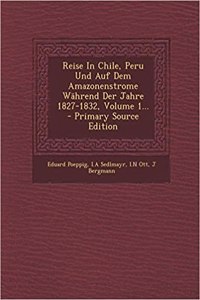 Reise in Chile, Peru Und Auf Dem Amazonenstrome Wahrend Der Jahre 1827-1832, Volume 1... - Primary Source Edition