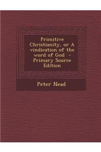 Primitive Christianity, or a Vindication of the Word of God - Primary Source Edition