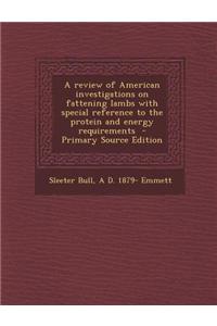 A Review of American Investigations on Fattening Lambs with Special Reference to the Protein and Energy Requirements