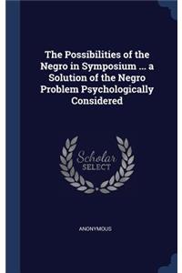 The Possibilities of the Negro in Symposium ... a Solution of the Negro Problem Psychologically Considered