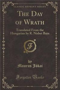 The Day of Wrath: Translated from the Hungarian by R. Nisbet Bain (Classic Reprint)