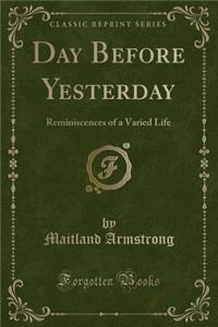 Day Before Yesterday: Reminiscences of a Varied Life (Classic Reprint)