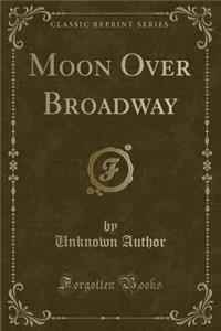 Moon Over Broadway (Classic Reprint)