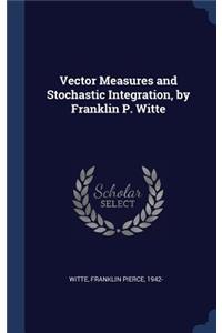 Vector Measures and Stochastic Integration, by Franklin P. Witte