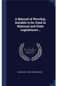 A Manual of Worship, Suitable to be Used in National and State Legislatures ..