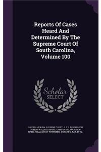 Reports of Cases Heard and Determined by the Supreme Court of South Carolina, Volume 100