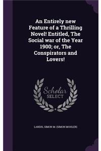 Entirely new Feature of a Thrilling Novel! Entitled, The Social war of the Year 1900; or, The Conspirators and Lovers!