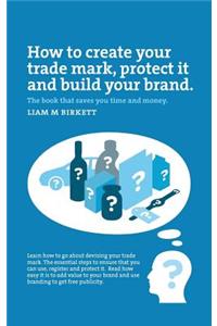 How to Create a Trade Mark, Protect it and Build your Brand