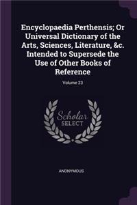 Encyclopaedia Perthensis; Or Universal Dictionary of the Arts, Sciences, Literature, &c. Intended to Supersede the Use of Other Books of Reference; Volume 23