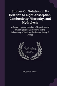 Studies On Solution in Its Relation to Light Absorption, Conductivity, Viscosity, and Hydrolysis