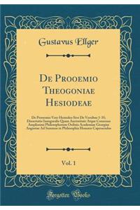 de Prooemio Theogoniae Hesiodeae, Vol. 1: de Prooemio Vere Hesiodeo Sive de Versibus 1-35; Dissertatio Inauguralis Quam Auctoritate Atque Consensu Amplissimi Philosophorum Ordinis Academiae Georgiae Augustae Ad Summos in Philosophia Honores Capesse