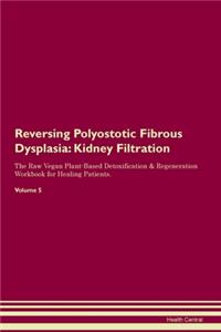 Reversing Polyostotic Fibrous Dysplasia: Kidney Filtration The Raw Vegan Plant-Based Detoxification & Regeneration Workbook for Healing Patients.Volume 5