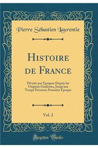 Histoire de France, Vol. 2: DivisÃ©e Par Ã?poques Depuis Les Origines Gauloises, Jusqu'aux Temps PrÃ©sents; PremiÃ¨re Ã?poque (Classic Reprint)