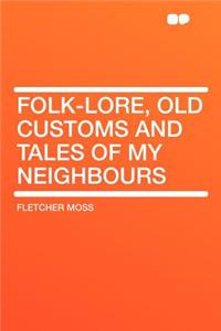 Folk-Lore, Old Customs and Tales of My Neighbours