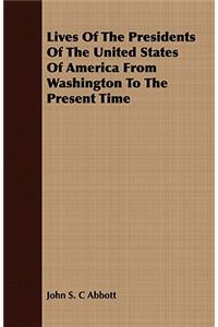 Lives of the Presidents of the United States of America from Washington to the Present Time