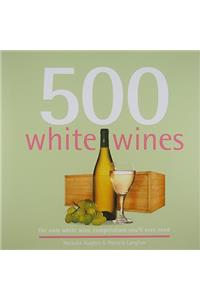 500 White Wines: The Only White Wine Compendium You'll Ever Need