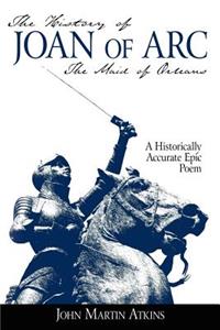 History of Joan of Arc: The Maid of Orleans- A Historically Accurate Epic Poem