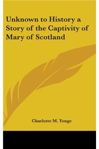 Unknown to History a Story of the Captivity of Mary of Scotland