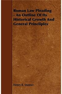 Roman Law Pleading - An Outline Of Its Historical Growth And General Princliples