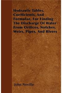 Hydraulic Tables, Coefficients, And Formulae, For Finding The Discharge Of Water From Orifices, Notches, Weirs, Pipes, And Rivers