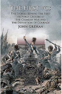 The First VCs: The Stories Behind the First Victoria Crosses in the Crimean War and the Definition of Courage