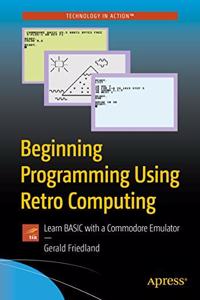 Beginning Programming Using Retro Computing: Learn BASIC with a Commodore Emulator