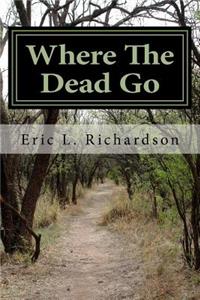 Where The Dead Go: Where Do The Dead Go? A Scriptural Based Model That Answers This Question