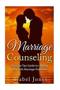 Marriage Counseling: Marriage Tips Guide to Helping Deal with Marriage Problems