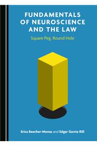 Fundamentals of Neuroscience and the Law: Square Peg, Round Hole