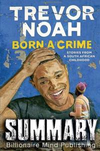 Summary: Born a Crime: Stories from a South African Childhood by Trevor Noah