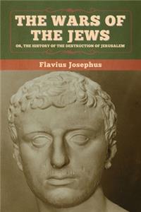 Wars of the Jews; Or, The History of the Destruction of Jerusalem