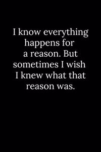 I know everything happens for a reason. But sometimes I wish I knew what that reason was.