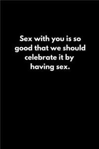 Sex with you is so good that we should celebrate it by having sex.