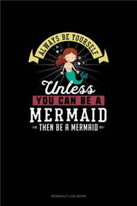 Always Be Yourself Unless You Can Be A Mermaid Then Be A Mermaid