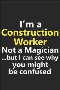 I'm a Construction Worker Not A Magician But I Can See Why You Might Be Confused
