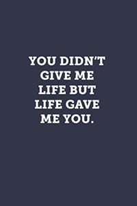 You didn't give me life but life gave me you.