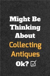 Might Be Thinking About Collecting Antiques ok? Funny /Lined Notebook/Journal Great Office School Writing Note Taking