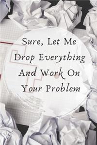 Sure, Let Me Drop Everything and Work On Your Problem.
