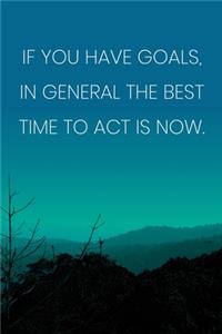 Inspirational Quote Notebook - 'If You Have Goals, In General The Best Time To Act Is Now.' - Inspirational Journal to Write in