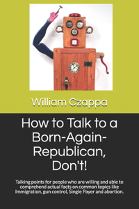 How to Talk to a Born-Again-Republican, Don't!