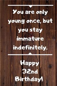 You are only young once, but you stay immature indefinitely. Happy 32nd Birthday!