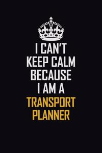 I Can't Keep Calm Because I Am A Transport Planner