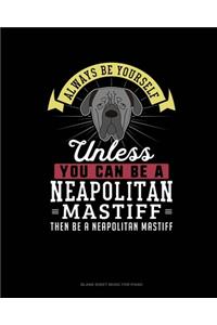 Always Be Yourself Unless You Can Be A Neapolitan Mastiff Then Be A Neapolitan Mastiff