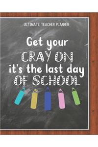 Get Your Cray On It's The Last Day Of School - Ultimate Teacher Planner