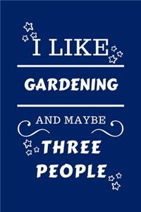 I Like Gardening And Maybe Three People