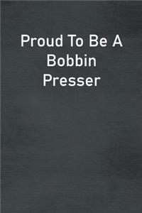 Proud To Be A Bobbin Presser