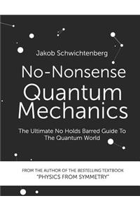 No-Nonsense Quantum Mechanics: The Ultimate No Holds Barred Guide to the Quantum World