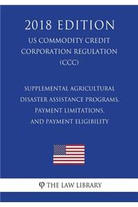 Supplemental Agricultural Disaster Assistance Programs, Payment Limitations, and Payment Eligibility (US Commodity Credit Corporation Regulation) (CCC) (2018 Edition)